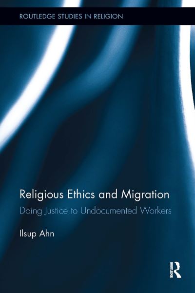 Cover for Ilsup Ahn · Religious Ethics and Migration: Doing Justice to Undocumented Workers - Routledge Studies in Religion (Paperback Book) (2024)