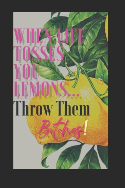 Cover for Mahogany Brown · When Life Tosses You Lemons...Throw Them Bitches! : Pragmatically creating magic to turn sh!t around (Paperback Book) (2019)