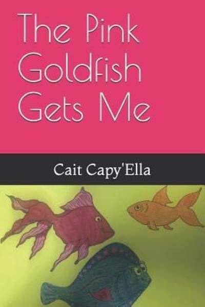 Cover for Cait Capy'ella · The Pink Goldfish Gets Me (Pocketbok) (2019)