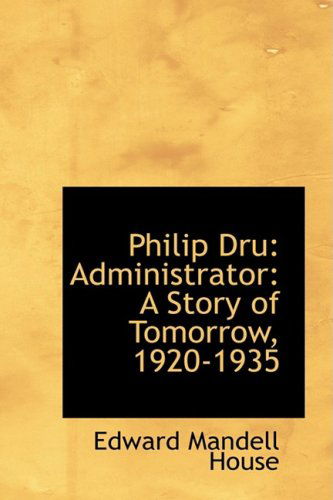 Cover for Edward Mandell House · Philip Dru: Administrator: a Story of Tomorrow, 1920-1935 (Paperback Book) (2009)