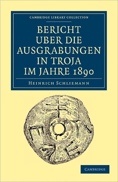Cover for Heinrich Schliemann · Bericht Uber die Ausgrabungen in Troja im Jahre 1890 - Cambridge Library Collection - Archaeology (Paperback Book) (2010)