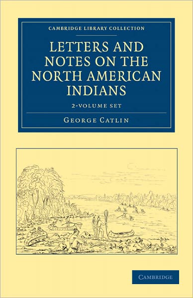 Cover for George Catlin · Letters and Notes on the Manners, Customs, and Condition of the North American Indians 2 Volume Set - Cambridge Library Collection - North American History (Book pack) (2011)