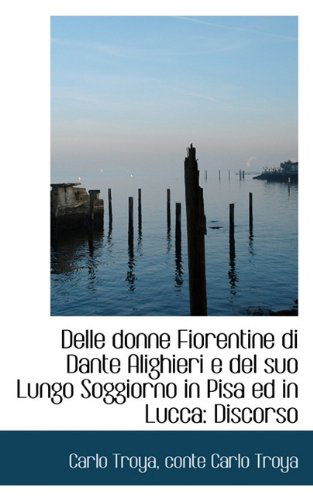 Cover for Conte Carlo Troya Carlo Troya · Delle Donne Fiorentine Di Dante Alighieri E Del Suo Lungo Soggiorno in Pisa Ed in Lucca: Discorso (Paperback Book) (2009)