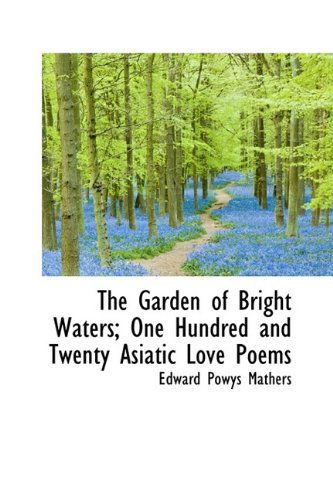 Cover for Edward Powys Mathers · The Garden of Bright Waters; One Hundred and Twenty Asiatic Love Poems (Hardcover Book) (2009)