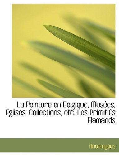 Cover for Anonmyous · La Peinture En Belgique, Mus Es, Glises, Collections, Etc. Les Primitifs Flamands (Taschenbuch) [Large type / large print edition] (2009)
