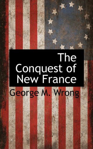 Cover for George M. Wrong · The Conquest of New France (Hardcover Book) (2009)