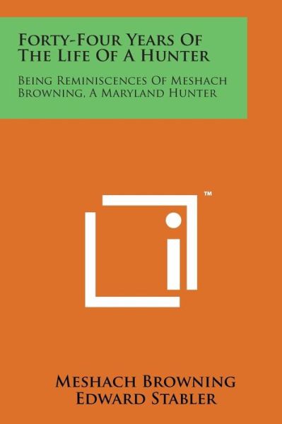 Forty-four Years of the Life of a Hunter: Being Reminiscences of Meshach Browning, a Maryland Hunter - Meshach Browning - Books - Literary Licensing, LLC - 9781169973190 - August 7, 2014