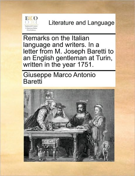 Remarks on the Italian Language and Writers. in a Letter from M. Joseph Baretti to an English Gentleman at Turin, Written in the Year 1751. - Giuseppe Marco Antonio Baretti - Books - Gale Ecco, Print Editions - 9781170412190 - May 29, 2010