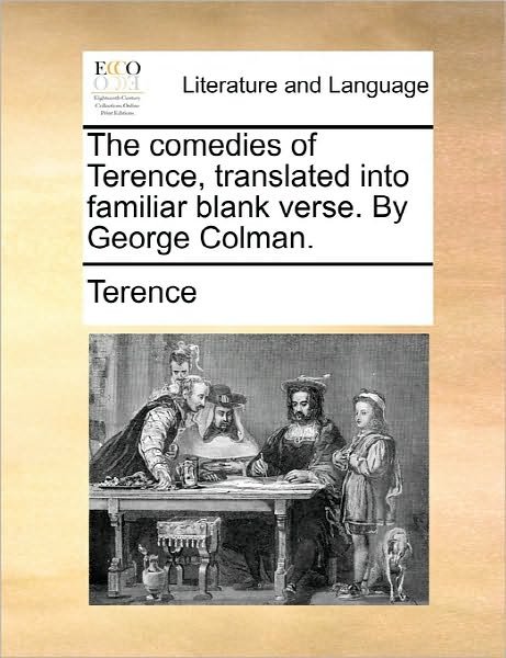 The Comedies of Terence, Translated into Familiar Blank Verse. by George Colman. - Terence - Książki - Gale Ecco, Print Editions - 9781170818190 - 10 czerwca 2010