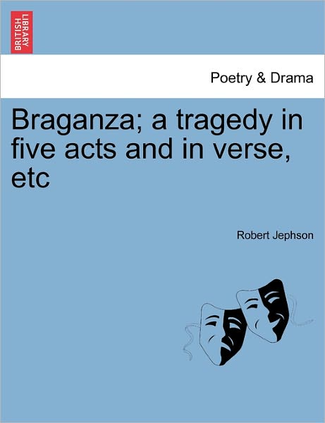 Braganza; a Tragedy in Five Acts and in Verse, Etc - Robert Jephson - Bøger - British Library, Historical Print Editio - 9781241396190 - 1. marts 2011
