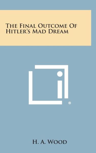 Cover for H a Wood · The Final Outcome of Hitler's Mad Dream (Hardcover Book) (2013)