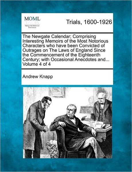 Cover for Andrew Knapp · The Newgate Calendar; Comprising Interesting Memoirs of the Most Notorious Characters Who Have Been Convicted of Outrages on the Laws of England Since the (Paperback Book) (2012)