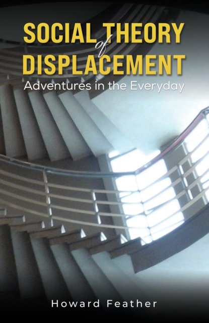 Social Theory of Displacement: Adventures in the Everyday - Howard Feather - Kirjat - Austin Macauley Publishers - 9781398481190 - perjantai 26. huhtikuuta 2024