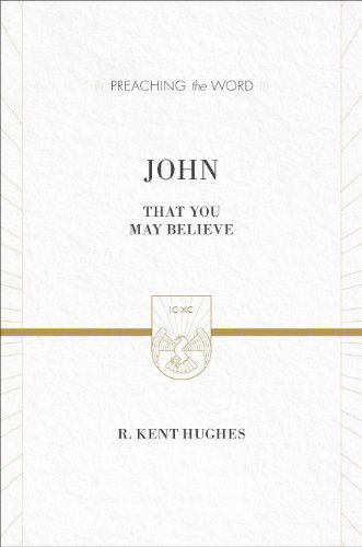 Cover for R. Kent Hughes · John: That You May Believe (ESV Edition) - Preaching the Word (Hardcover Book) [ESV edition] (2014)