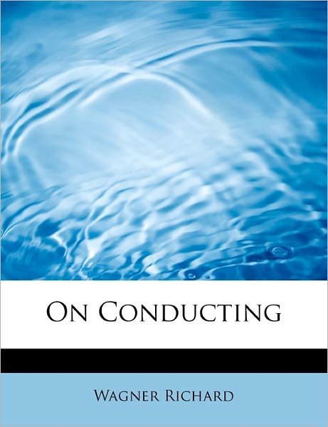 Cover for Wagner Richard · On Conducting: (Ueber Das Dirigiren) a Treatise on Style in the E (Taschenbuch) (2008)