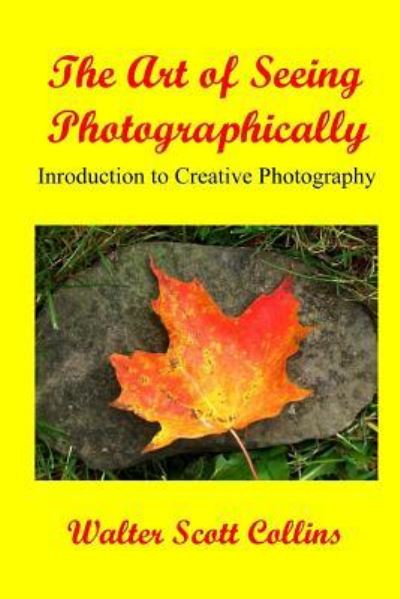 Art of seeing photographically - Walter Scott Collins - Kirjat - Createspace - 9781434839190 - sunnuntai 6. toukokuuta 2012