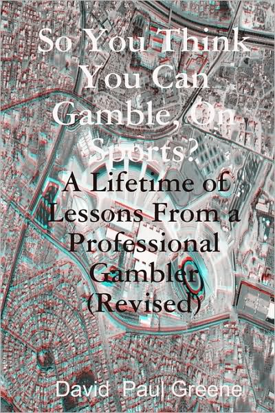 Cover for David  Paul Greene · So You Think You Can Gamble, on Sports?: a Lifetime of Lessons from a Professional Gambler (Revised) (Paperback Book) [Revised edition] (2010)