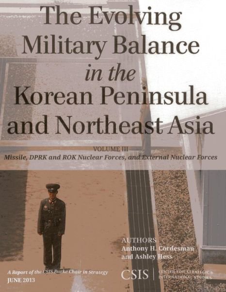 Cover for Anthony H. Cordesman · The Evolving Military Balance in the Korean Peninsula and Northeast Asia: Missile, DPRK and ROK Nuclear Forces, and External Nuclear Forces - CSIS Reports (Paperback Book) (2013)