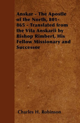 Anskar - the Apostle of the North, 801-865 - Translated from the Vita Anskarii by Bishop Rimbert, His Fellow Missionary and Successor - Charles H. Robinson - Livres - Mitchell Press - 9781447402190 - 21 avril 2011