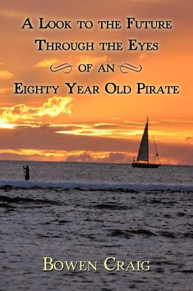 Cover for Bowen Craig · A Look to the Future Through the Eyes of an Eighty Year Old Pirate (Paperback Book) (2011)