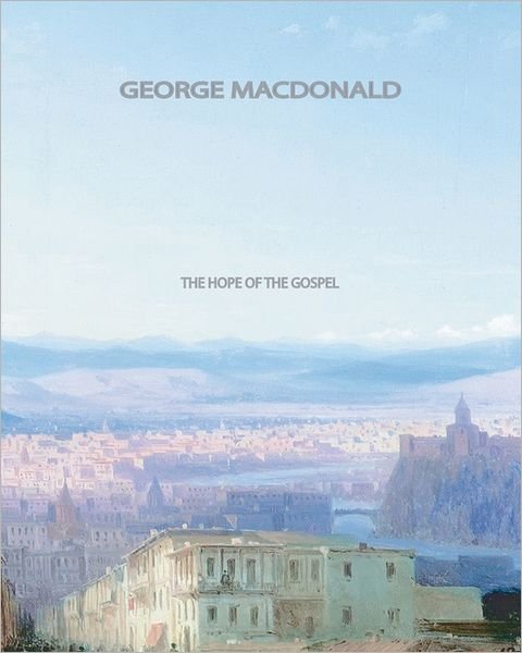 The Hope of the Gospel - George Macdonald - Bøker - CreateSpace Independent Publishing Platf - 9781461064190 - 27. april 2011