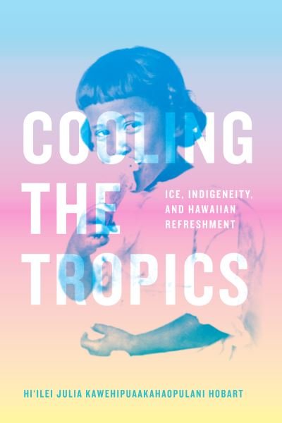 Cover for Hi'ilei Julia Kawehipuaakahaopulani Hobart · Cooling the Tropics: Ice, Indigeneity, and Hawaiian Refreshment - Elements (Paperback Book) (2022)
