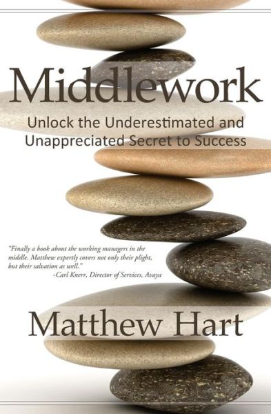 Middlework: Unlock the Underestimated and Unappreciated Secret to Success - Matthew Hart - Livros - Createspace - 9781484090190 - 5 de junho de 2013