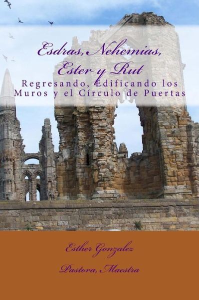 Cover for Esther Gonzalez · Esdras, Nehemias, Ester Y Rut: Regresando, Edificando Los Muros Y El Crculo De Puertas (Paperback Book) (2013)