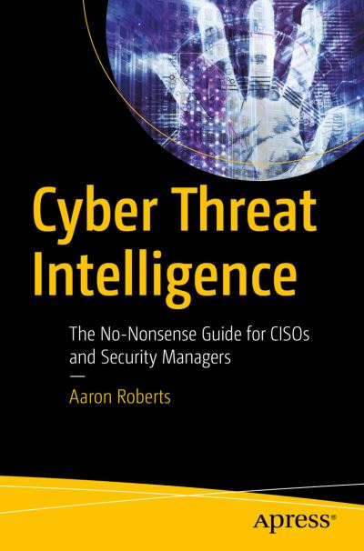 Cyber Threat Intelligence: The No-Nonsense Guide for CISOs and Security Managers - Aaron Roberts - Kirjat - APress - 9781484272190 - tiistai 10. elokuuta 2021