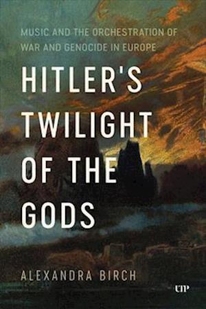 Hitler's Twilight of the Gods: Music and the Orchestration of War and Genocide in Europe - German and European Studies - Alexandra Birch - Böcker - University of Toronto Press - 9781487549190 - 13 mars 2025