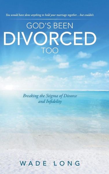 Cover for Wade Long · God's Been Divorced Too: Breaking the Stigma of Divorce and Infidelity (Hardcover Book) (2014)