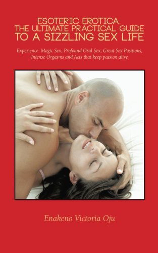 Cover for Enakeno Victoria Oju · Esoteric Erotica: the Ultimate Practical Guide to a Sizzling Sex Life: Experience: Magic Sex, Profound Oral Sex, Great Sex Positions, Intense Orgasms and Acts That Keep Passion Alive (Paperback Book) (2014)