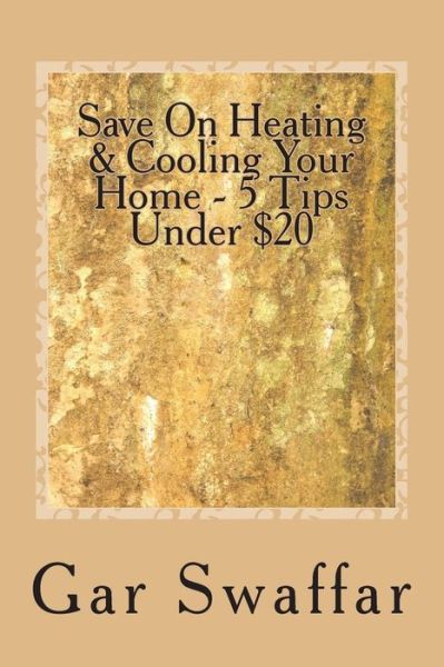 Cover for Gar Swaffar · Save on Heating / Cooling Your Home - 5 Tips Under $20: Diagnose and Solve Your Homes Heating and Cooling Loss Problems (Paperback Book) (2014)