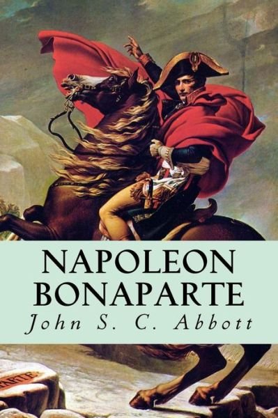 Napoleon Bonaparte - John S C Abbott - Livros - Createspace - 9781500619190 - 23 de julho de 2014