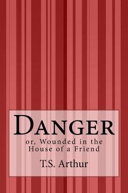Cover for T S Arthur · Danger: Or, Wounded in the House of a Friend (Paperback Book) (2015)