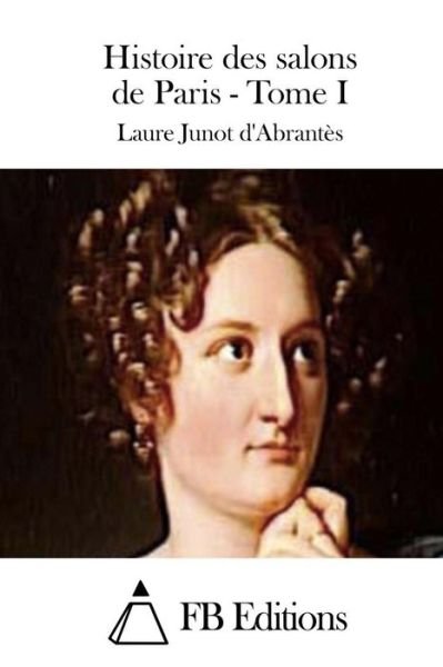 Cover for Laure Junot D\'abrantes · Histoire Des Salons De Paris - Tome I (Paperback Book) (2015)