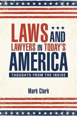 Laws and Lawyers in Today's America - Mark Clark - Books - Westbow Press - 9781512742190 - August 5, 2016