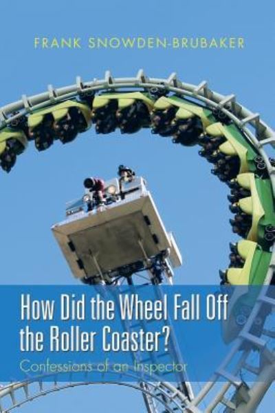 Cover for Frank Snowden-Brubaker · How Did the Wheel Fall Off the Roller Coaster?: Confessions of an Inspector (Paperback Book) (2015)