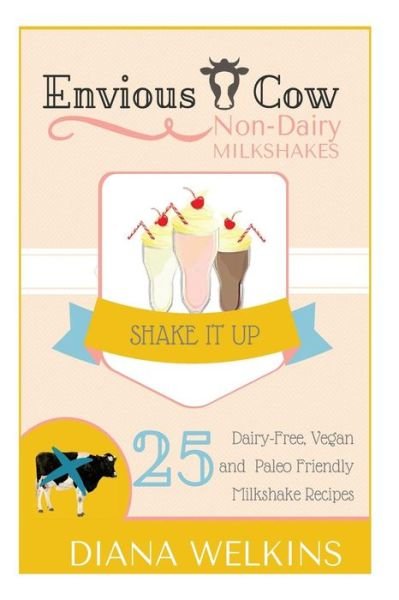 Diana Welkins · Envious Cow Non-dairy Milkshakes: 25 Shake It Up, Dairy-free, Vegan, and Paleo Friendly Milkshakes (Paperback Book) (2015)