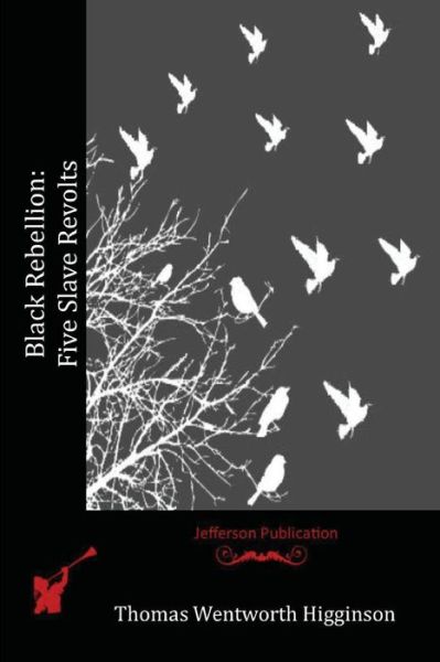 Black Rebellion: Five Slave Revolts - Thomas Wentworth Higginson - Książki - Createspace - 9781517268190 - 8 września 2015