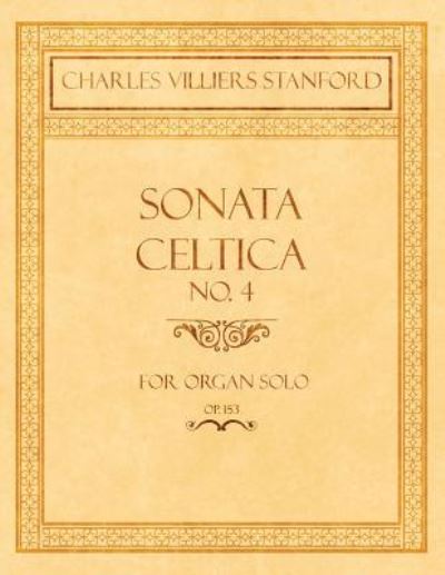 Sonata Celtica No. 4 - For Organ Solo - Op.153 - Charles Villiers Stanford - Books - Read Books - 9781528707190 - December 14, 2018