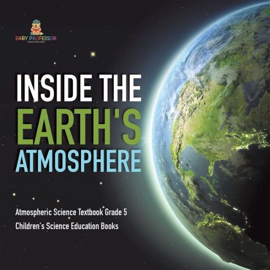 Cover for Baby Professor · Inside the Earth's Atmosphere Atmospheric Science Textbook Grade 5 Children's Science Education Books (Paperback Book) (2021)