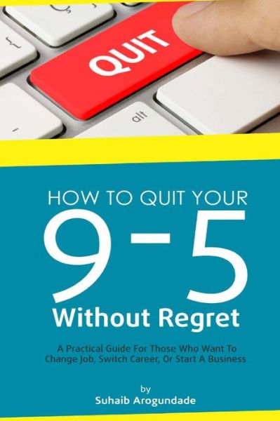 How To Quit Your 9 - 5 Without Regret - Suhaib Arogundade - Książki - Createspace Independent Publishing Platf - 9781546387190 - 30 czerwca 2017