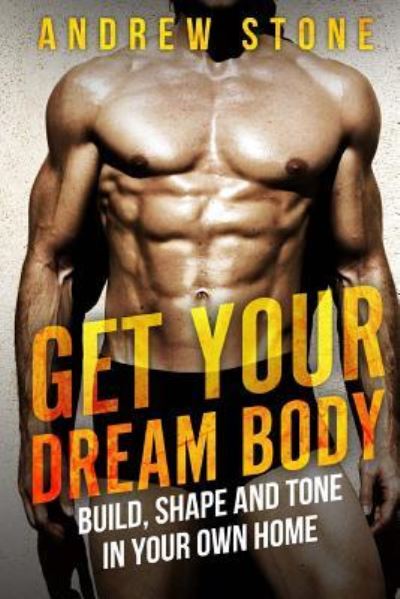 Get Your Dream Body Build, Shape and Tone in Your Own Home - Andrew Stone - Books - Createspace Independent Publishing Platf - 9781546530190 - May 7, 2017