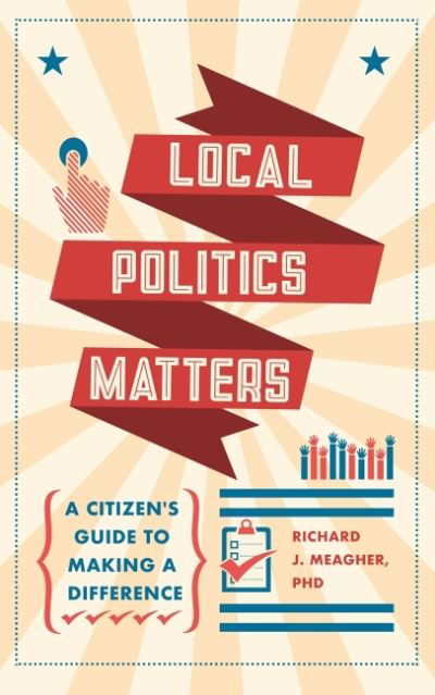 Cover for Meagher, Richard J. (Richard J. Meagher) · Local Politics Matters: A Citizen's Guide to Making a Difference (Paperback Book) (2020)