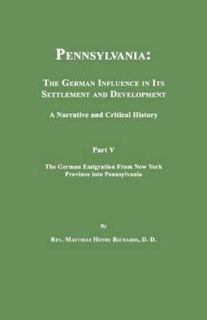 Pennsylvania: the German Influence in Its Settlement and Development. a Narrative and Critical History. Part V. the German Emigration from New York Province into Pennsylvania - Matthias Henry Richards - Books - Janaway Publishing, Inc. - 9781596410190 - December 15, 2010