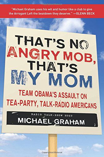 That's No Angry Mob, That's My Mom: Team Obama's Assault on Tea-Party, Talk-Radio Americans - Michael Graham - Books - Regnery Publishing Inc - 9781596986190 - March 18, 2010