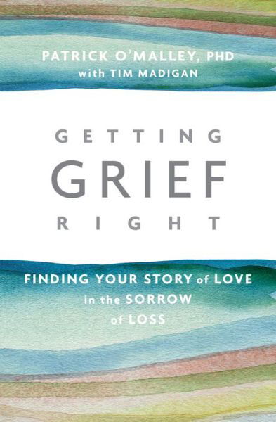 Cover for Patrick O’Malley · Getting Grief Right: Finding Your Story of Love in the Sorrow of Loss (Paperback Book) (2017)