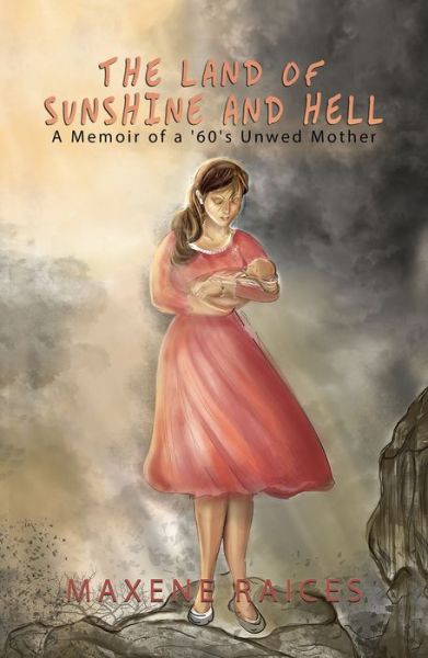 Cover for Maxene Raices · The Land of Sunshine and Hell: A Memoir of a 60s Unwed Mother (Hardcover Book) (2018)