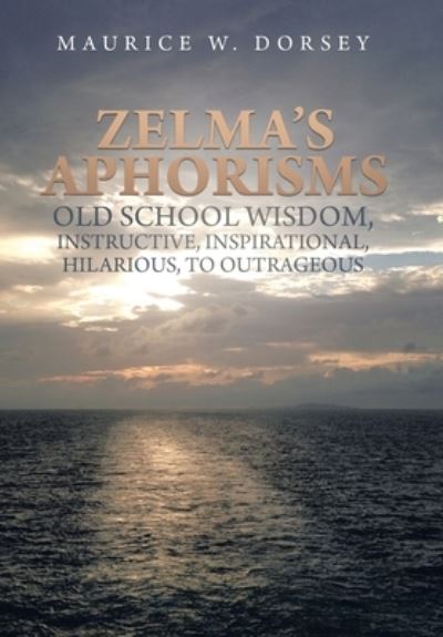 Cover for Maurice W. Dorsey · Zelma's Aphorisms Old School Wisdom, Instructive, Inspirational, Hilarious, to Outrageous (Book) (2022)